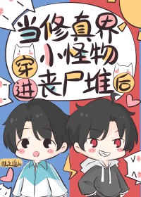 当修真界小怪物穿进丧尸堆后小说