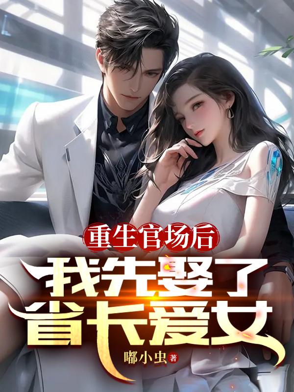 重生官场后,我先娶了省长爱女短剧