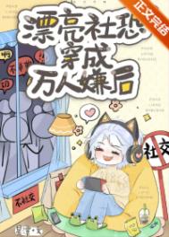 漂亮社恐穿成万人嫌后免费阅读全文